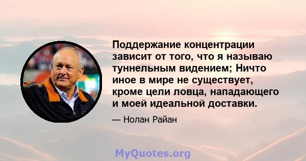 Поддержание концентрации зависит от того, что я называю туннельным видением; Ничто иное в мире не существует, кроме цели ловца, нападающего и моей идеальной доставки.