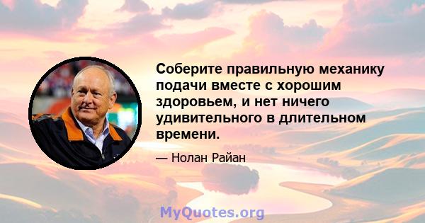 Соберите правильную механику подачи вместе с хорошим здоровьем, и нет ничего удивительного в длительном времени.