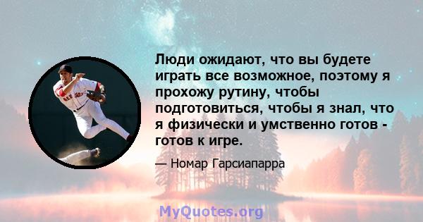 Люди ожидают, что вы будете играть все возможное, поэтому я прохожу рутину, чтобы подготовиться, чтобы я знал, что я физически и умственно готов - готов к игре.