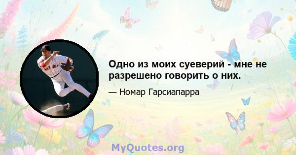 Одно из моих суеверий - мне не разрешено говорить о них.