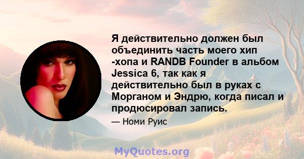 Я действительно должен был объединить часть моего хип -хопа и RANDB Founder в альбом Jessica 6, так как я действительно был в руках с Морганом и Эндрю, когда писал и продюсировал запись.