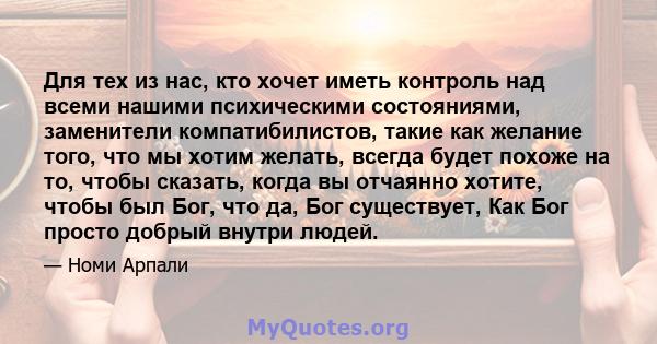 Для тех из нас, кто хочет иметь контроль над всеми нашими психическими состояниями, заменители компатибилистов, такие как желание того, что мы хотим желать, всегда будет похоже на то, чтобы сказать, когда вы отчаянно