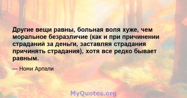 Другие вещи равны, больная воля хуже, чем моральное безразличие (как и при причинении страданий за деньги, заставляя страдания причинять страдания), хотя все редко бывает равным.