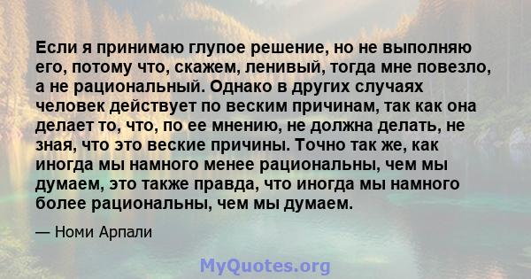 Если я принимаю глупое решение, но не выполняю его, потому что, скажем, ленивый, тогда мне повезло, а не рациональный. Однако в других случаях человек действует по веским причинам, так как она делает то, что, по ее