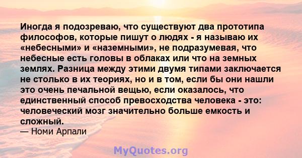 Иногда я подозреваю, что существуют два прототипа философов, которые пишут о людях - я называю их «небесными» и «наземными», не подразумевая, что небесные есть головы в облаках или что на земных землях. Разница между