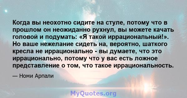 Когда вы неохотно сидите на стуле, потому что в прошлом он неожиданно рухнул, вы можете качать головой и подумать: «Я такой иррациональный!». Но ваше нежелание сидеть на, вероятно, шаткого кресла не иррационально - вы