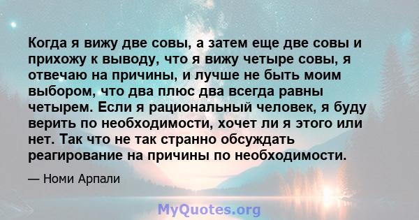 Когда я вижу две совы, а затем еще две совы и прихожу к выводу, что я вижу четыре совы, я отвечаю на причины, и лучше не быть моим выбором, что два плюс два всегда равны четырем. Если я рациональный человек, я буду