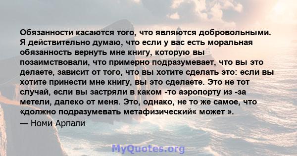 Обязанности касаются того, что являются добровольными. Я действительно думаю, что если у вас есть моральная обязанность вернуть мне книгу, которую вы позаимствовали, что примерно подразумевает, что вы это делаете,