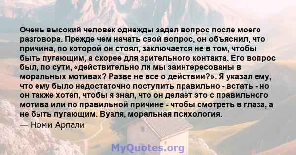 Очень высокий человек однажды задал вопрос после моего разговора. Прежде чем начать свой вопрос, он объяснил, что причина, по которой он стоял, заключается не в том, чтобы быть пугающим, а скорее для зрительного