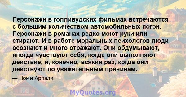 Персонажи в голливудских фильмах встречаются с большим количеством автомобильных погон. Персонажи в романах редко моют руки или стирают. И в работе моральных психологов люди осознают и много отражают. Они обдумывают,