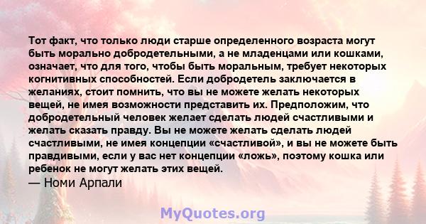 Тот факт, что только люди старше определенного возраста могут быть морально добродетельными, а не младенцами или кошками, означает, что для того, чтобы быть моральным, требует некоторых когнитивных способностей. Если