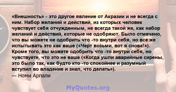 «Внешность» - это другое явление от Акразии и не всегда с ним. Набор желаний и действий, из которых человек чувствует себя отчужденным, не всегда такой же, как набор желаний и действий, которые не одобряют. Было