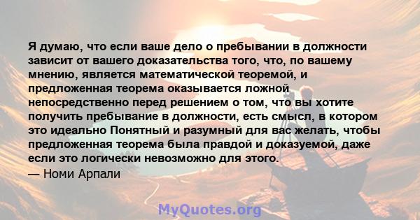 Я думаю, что если ваше дело о пребывании в должности зависит от вашего доказательства того, что, по вашему мнению, является математической теоремой, и предложенная теорема оказывается ложной непосредственно перед