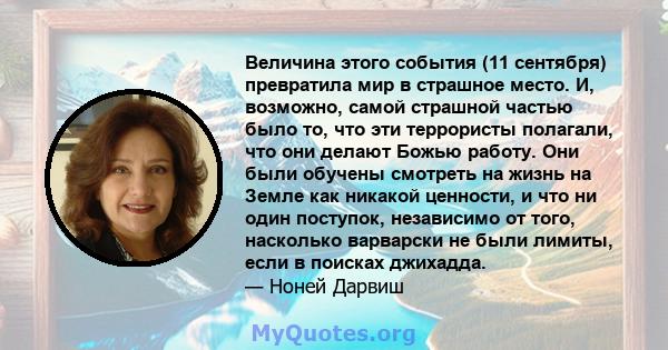 Величина этого события (11 сентября) превратила мир в страшное место. И, возможно, самой страшной частью было то, что эти террористы полагали, что они делают Божью работу. Они были обучены смотреть на жизнь на Земле как 