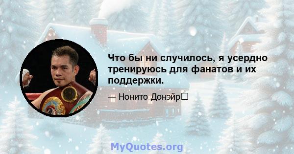 Что бы ни случилось, я усердно тренируюсь для фанатов и их поддержки.