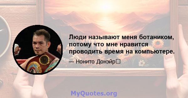 Люди называют меня ботаником, потому что мне нравится проводить время на компьютере.