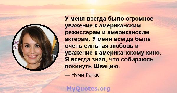 У меня всегда было огромное уважение к американским режиссерам и американским актерам. У меня всегда была очень сильная любовь и уважение к американскому кино. Я всегда знал, что собираюсь покинуть Швецию.