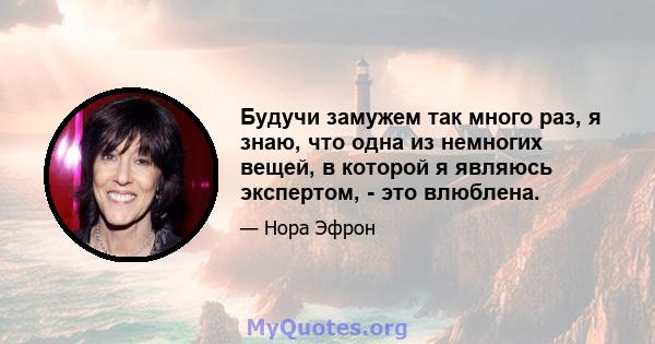 Будучи замужем так много раз, я знаю, что одна из немногих вещей, в которой я являюсь экспертом, - это влюблена.