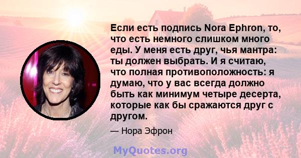 Если есть подпись Nora Ephron, то, что есть немного слишком много еды. У меня есть друг, чья мантра: ты должен выбрать. И я считаю, что полная противоположность: я думаю, что у вас всегда должно быть как минимум четыре