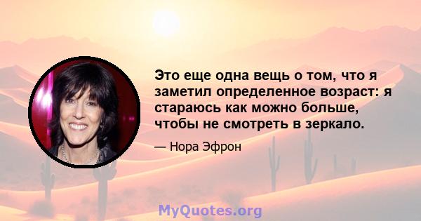 Это еще одна вещь о том, что я заметил определенное возраст: я стараюсь как можно больше, чтобы не смотреть в зеркало.