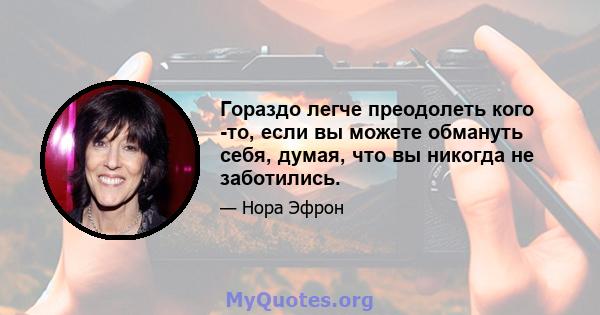 Гораздо легче преодолеть кого -то, если вы можете обмануть себя, думая, что вы никогда не заботились.