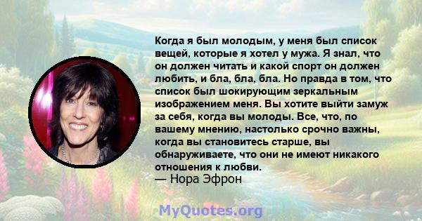 Когда я был молодым, у меня был список вещей, которые я хотел у мужа. Я знал, что он должен читать и какой спорт он должен любить, и бла, бла, бла. Но правда в том, что список был шокирующим зеркальным изображением