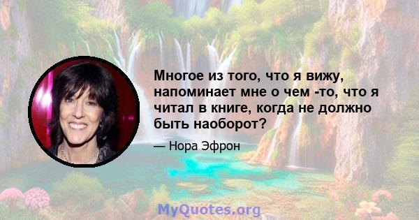 Многое из того, что я вижу, напоминает мне о чем -то, что я читал в книге, когда не должно быть наоборот?