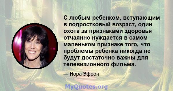 С любым ребенком, вступающим в подростковый возраст, один охота за признаками здоровья отчаянно нуждается в самом маленьком признаке того, что проблемы ребенка никогда не будут достаточно важны для телевизионного фильма.