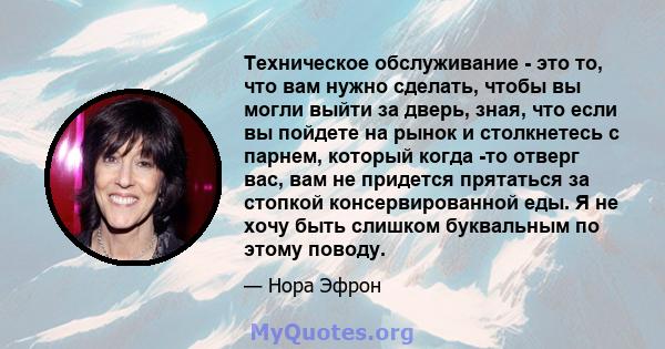 Техническое обслуживание - это то, что вам нужно сделать, чтобы вы могли выйти за дверь, зная, что если вы пойдете на рынок и столкнетесь с парнем, который когда -то отверг вас, вам не придется прятаться за стопкой