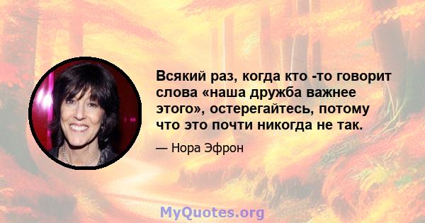 Всякий раз, когда кто -то говорит слова «наша дружба важнее этого», остерегайтесь, потому что это почти никогда не так.