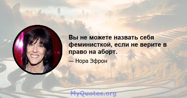 Вы не можете назвать себя феминисткой, если не верите в право на аборт.