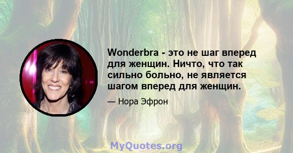 Wonderbra - это не шаг вперед для женщин. Ничто, что так сильно больно, не является шагом вперед для женщин.