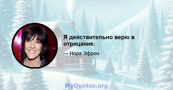 Я действительно верю в отрицание.