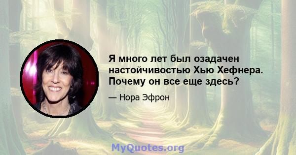 Я много лет был озадачен настойчивостью Хью Хефнера. Почему он все еще здесь?