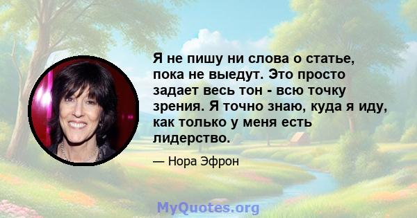 Я не пишу ни слова о статье, пока не выедут. Это просто задает весь тон - всю точку зрения. Я точно знаю, куда я иду, как только у меня есть лидерство.