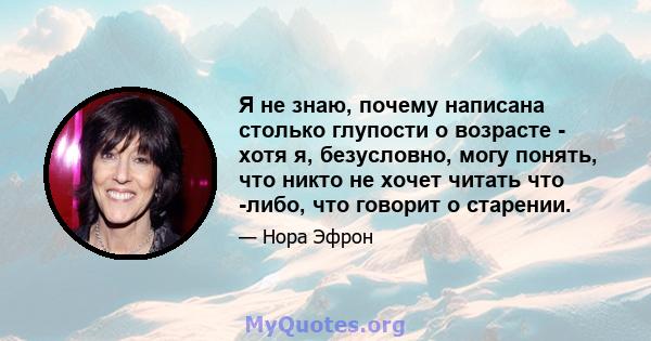 Я не знаю, почему написана столько глупости о возрасте - хотя я, безусловно, могу понять, что никто не хочет читать что -либо, что говорит о старении.