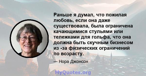 Раньше я думал, что пожилая любовь, если она даже существовала, была ограничена качающимися стульями или тележками для гольфа, что она должна быть скучным бизнесом из -за физических ограничений по возрасту.