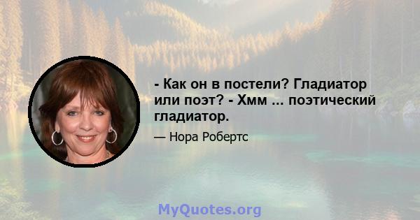 - Как он в постели? Гладиатор или поэт? - Хмм ... поэтический гладиатор.