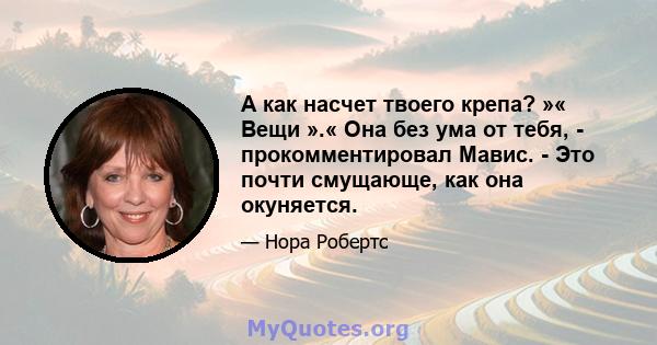 А как насчет твоего крепа? »« Вещи ».« Она без ума от тебя, - прокомментировал Мавис. - Это почти смущающе, как она окуняется.