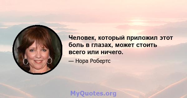 Человек, который приложил этот боль в глазах, может стоить всего или ничего.