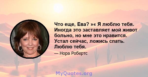 Что еще, Ева? »« Я люблю тебя. Иногда это заставляет мой живот больно, но мне это нравится. Устал сейчас, ложись спать. Люблю тебя.