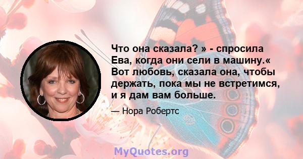 Что она сказала? » - спросила Ева, когда они сели в машину.« Вот любовь, сказала она, чтобы держать, пока мы не встретимся, и я дам вам больше.