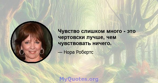 Чувство слишком много - это чертовски лучше, чем чувствовать ничего.