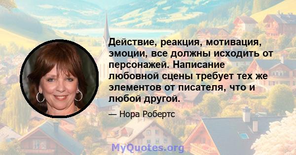 Действие, реакция, мотивация, эмоции, все должны исходить от персонажей. Написание любовной сцены требует тех же элементов от писателя, что и любой другой.