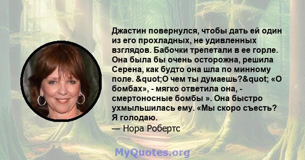 Джастин повернулся, чтобы дать ей один из его прохладных, не удивленных взглядов. Бабочки трепетали в ее горле. Она была бы очень осторожна, решила Серена, как будто она шла по минному поле. "О чем ты