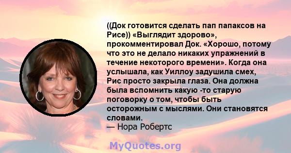 ((Док готовится сделать пап папаксов на Рисе)) «Выглядит здорово», прокомментировал Док. «Хорошо, потому что это не делало никаких упражнений в течение некоторого времени». Когда она услышала, как Уиллоу задушила смех,