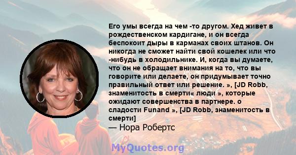 Его умы всегда на чем -то другом. Хед живет в рождественском кардигане, и он всегда беспокоит дыры в карманах своих штанов. Он никогда не сможет найти свой кошелек или что -нибудь в холодильнике. И, когда вы думаете,