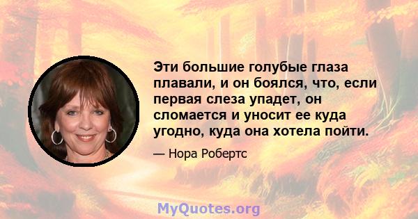 Эти большие голубые глаза плавали, и он боялся, что, если первая слеза упадет, он сломается и уносит ее куда угодно, куда она хотела пойти.