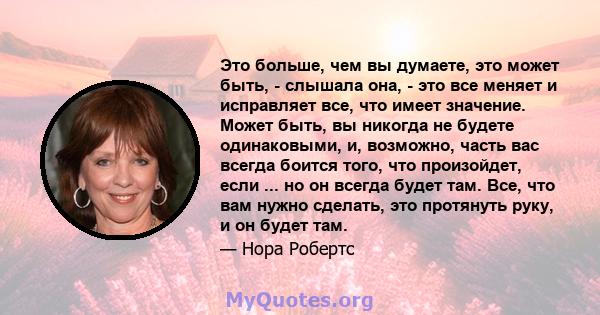 Это больше, чем вы думаете, это может быть, - слышала она, - это все меняет и исправляет все, что имеет значение. Может быть, вы никогда не будете одинаковыми, и, возможно, часть вас всегда боится того, что произойдет,