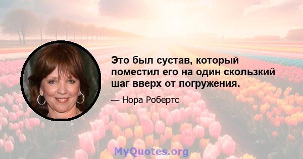 Это был сустав, который поместил его на один скользкий шаг вверх от погружения.